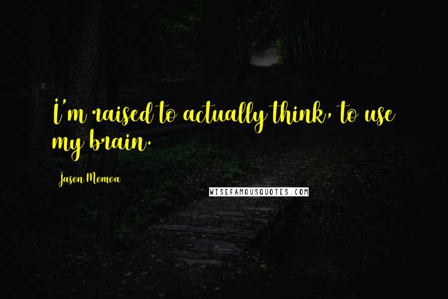 Jason Momoa quotes: I'm raised to actually think, to use my brain.