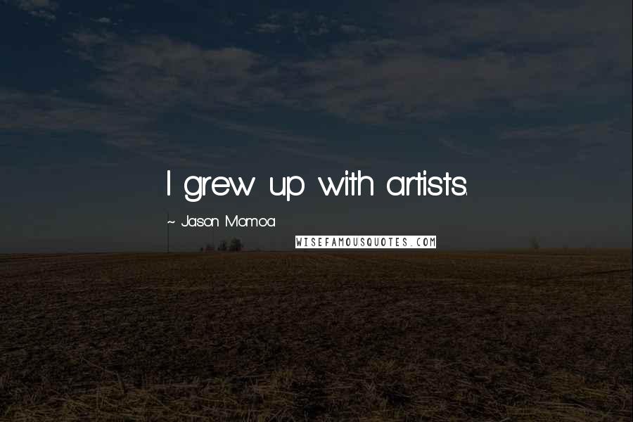 Jason Momoa quotes: I grew up with artists.