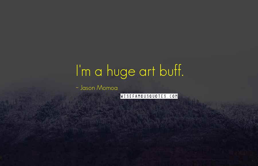 Jason Momoa quotes: I'm a huge art buff.