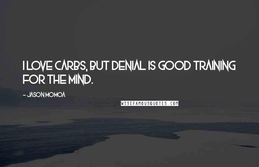 Jason Momoa quotes: I love carbs, but denial is good training for the mind.