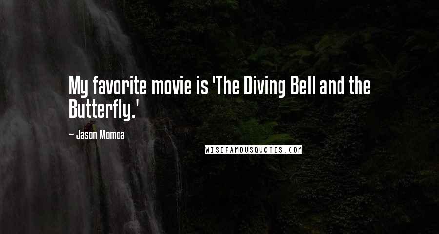 Jason Momoa quotes: My favorite movie is 'The Diving Bell and the Butterfly.'