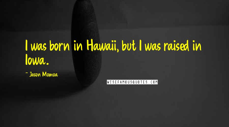 Jason Momoa quotes: I was born in Hawaii, but I was raised in Iowa.