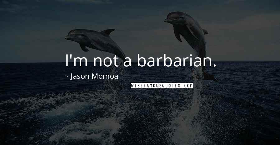 Jason Momoa quotes: I'm not a barbarian.