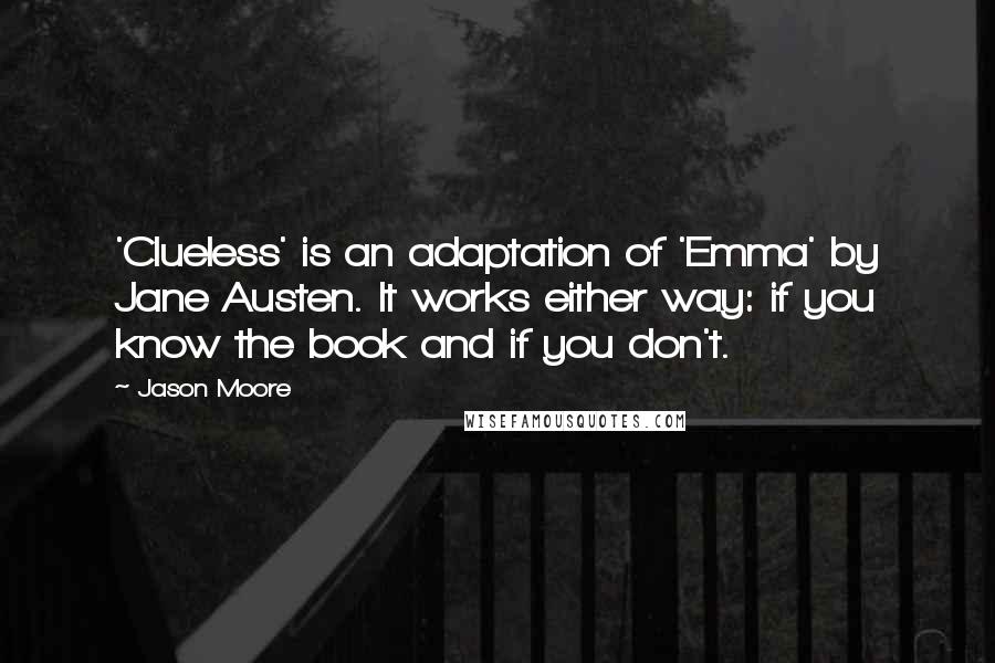 Jason Moore quotes: 'Clueless' is an adaptation of 'Emma' by Jane Austen. It works either way: if you know the book and if you don't.