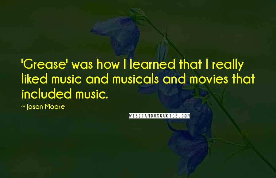 Jason Moore quotes: 'Grease' was how I learned that I really liked music and musicals and movies that included music.