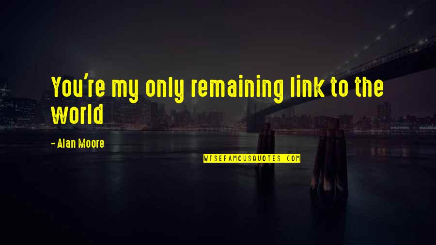 Jason Morgan Quotes By Alan Moore: You're my only remaining link to the world Jason Morgan Quotes By Alan Moore: You're my only remaining link to the world