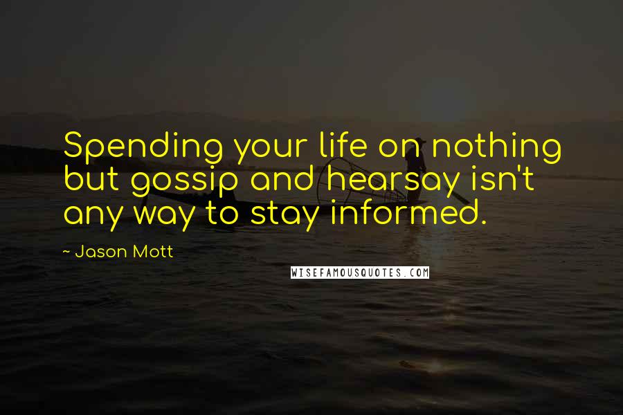 Jason Mott quotes: Spending your life on nothing but gossip and hearsay isn't any way to stay informed.