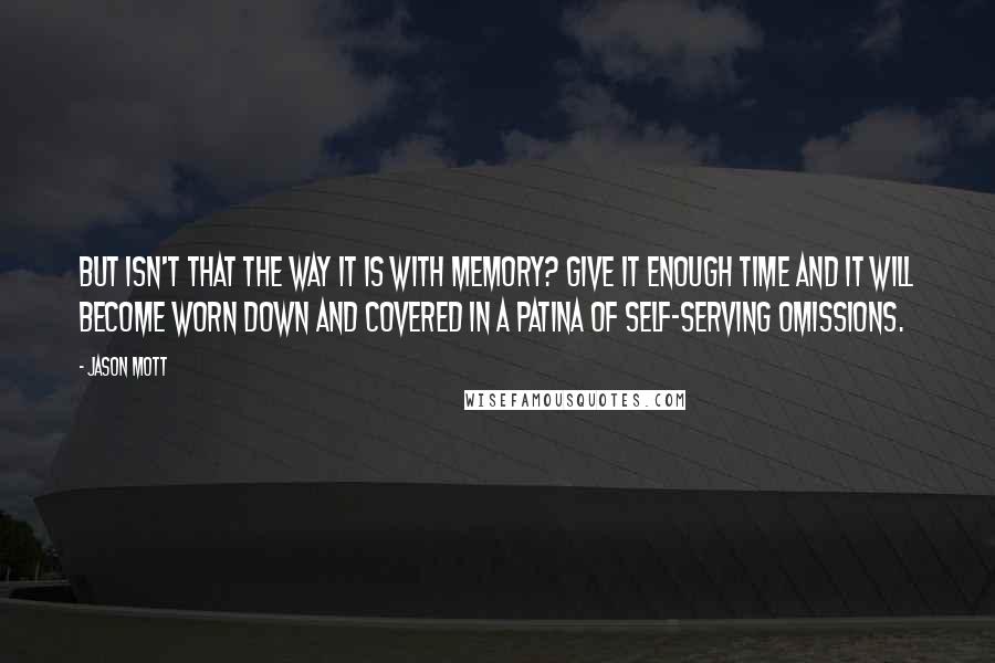 Jason Mott quotes: But isn't that the way it is with memory? Give it enough time and it will become worn down and covered in a patina of self-serving omissions.