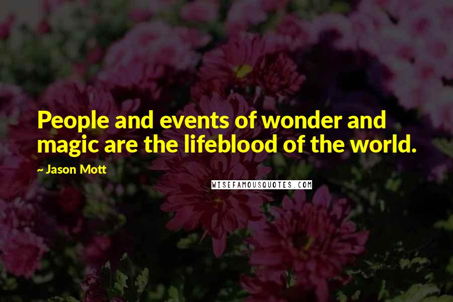 Jason Mott quotes: People and events of wonder and magic are the lifeblood of the world.