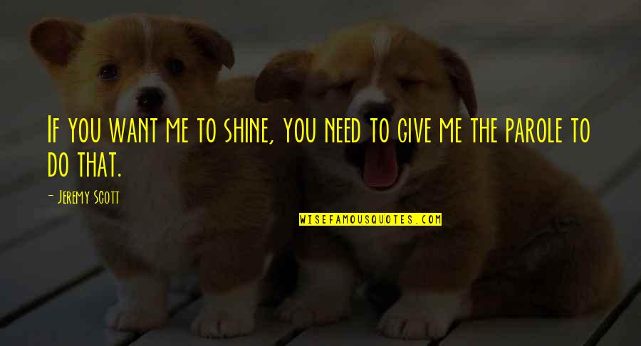 Jason Motte Quotes By Jeremy Scott: If you want me to shine, you need