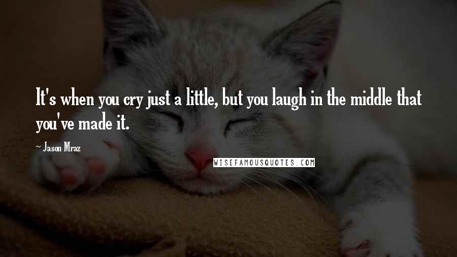 Jason Mraz quotes: It's when you cry just a little, but you laugh in the middle that you've made it.