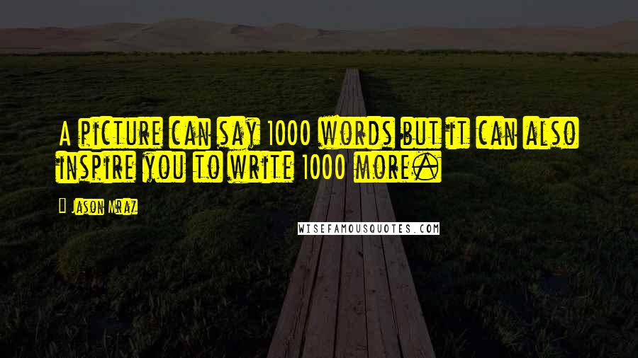 Jason Mraz quotes: A picture can say 1000 words but it can also inspire you to write 1000 more.