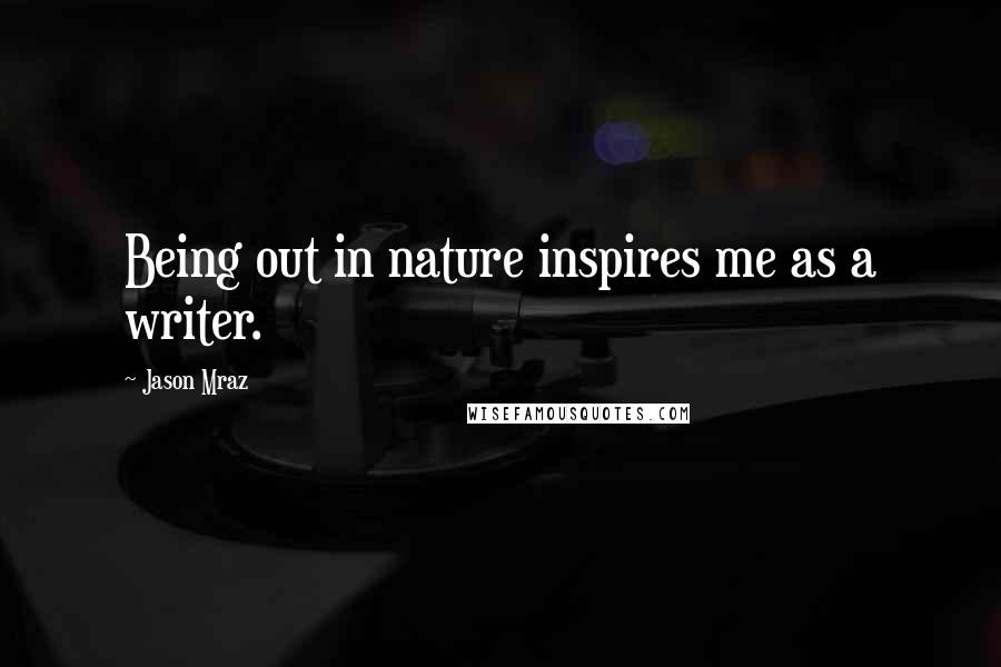 Jason Mraz quotes: Being out in nature inspires me as a writer.