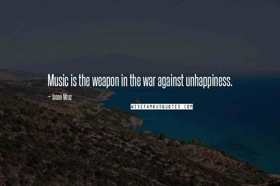 Jason Mraz quotes: Music is the weapon in the war against unhappiness.