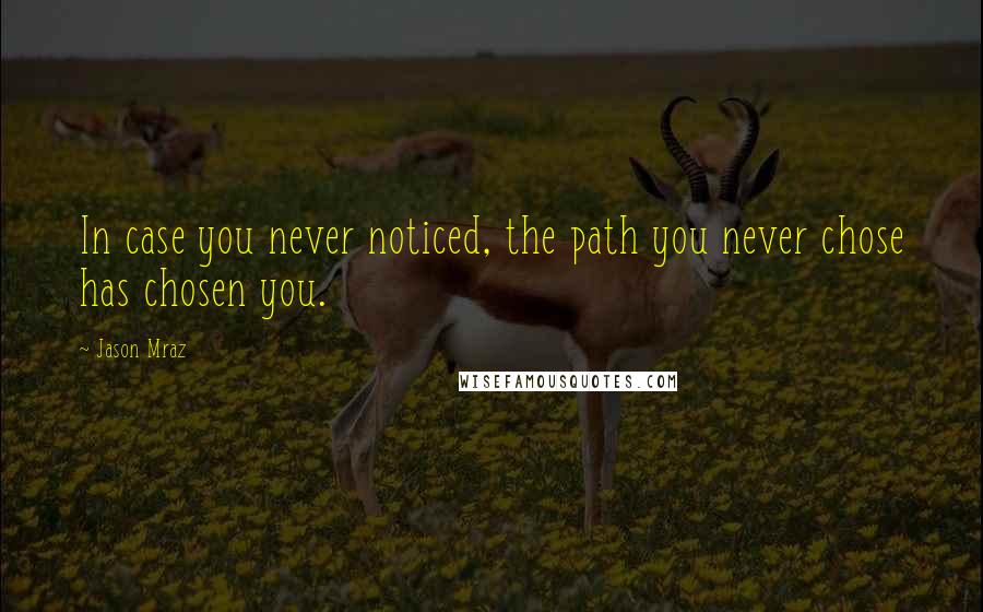 Jason Mraz quotes: In case you never noticed, the path you never chose has chosen you.