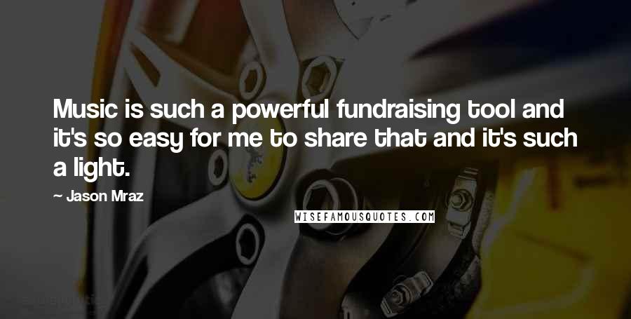 Jason Mraz quotes: Music is such a powerful fundraising tool and it's so easy for me to share that and it's such a light.