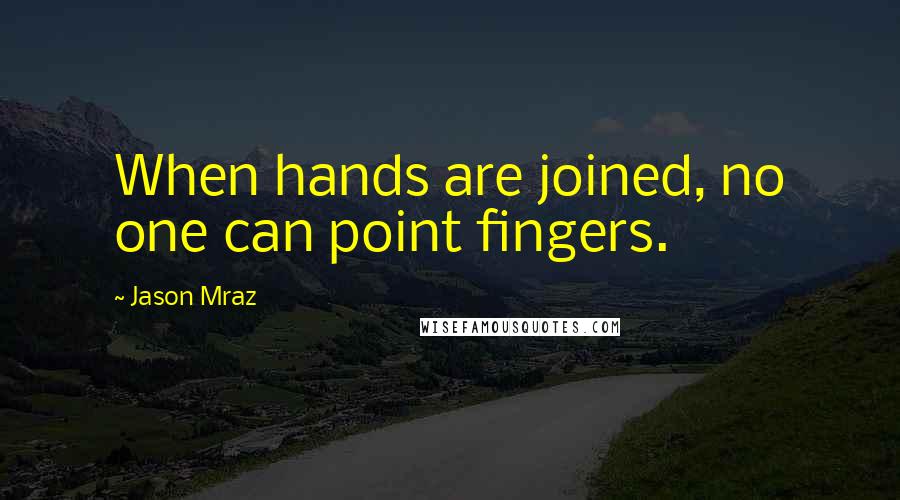 Jason Mraz quotes: When hands are joined, no one can point fingers.