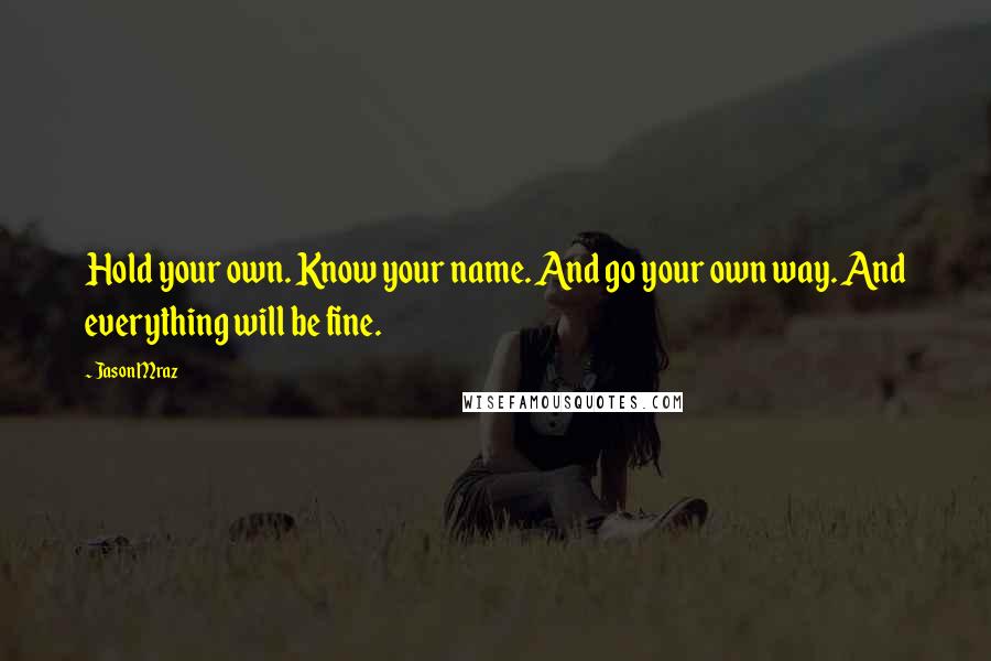 Jason Mraz quotes: Hold your own. Know your name. And go your own way. And everything will be fine.