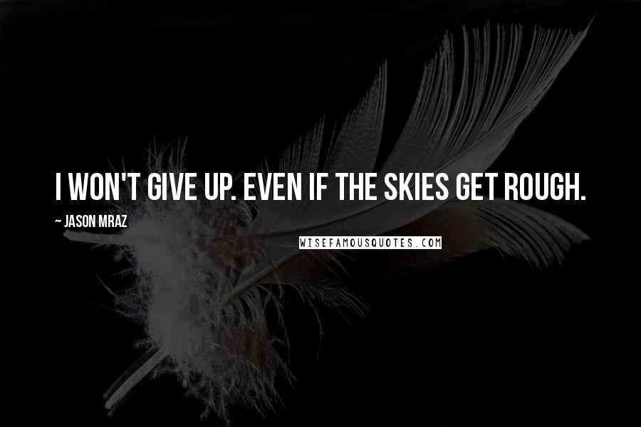Jason Mraz quotes: I won't give up. Even if the skies get rough.
