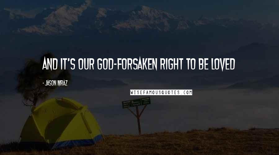 Jason Mraz quotes: And it's our God-forsaken right to be loved