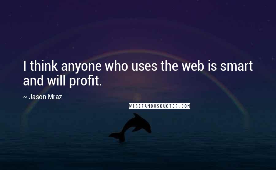 Jason Mraz quotes: I think anyone who uses the web is smart and will profit.