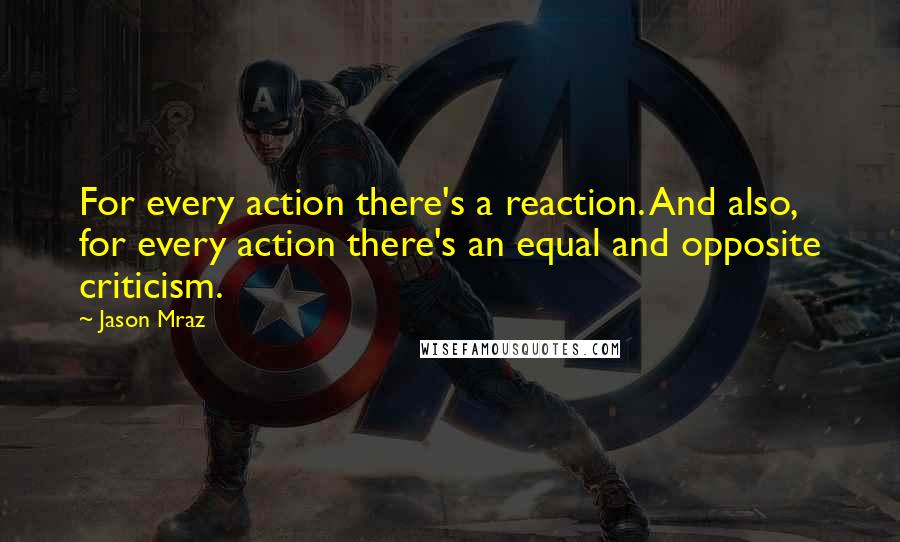 Jason Mraz quotes: For every action there's a reaction. And also, for every action there's an equal and opposite criticism.