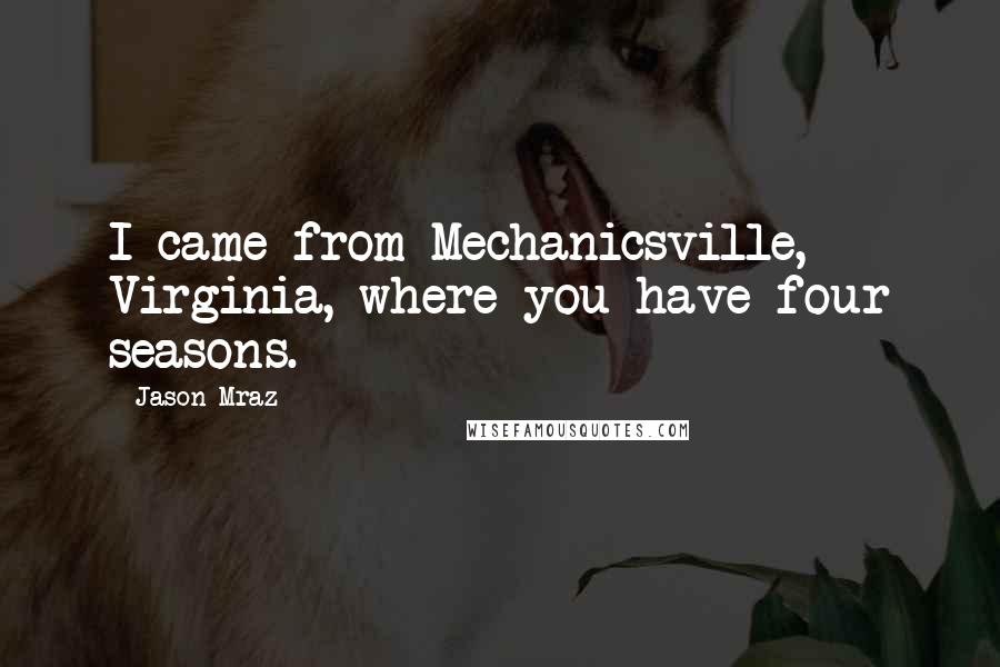 Jason Mraz quotes: I came from Mechanicsville, Virginia, where you have four seasons.