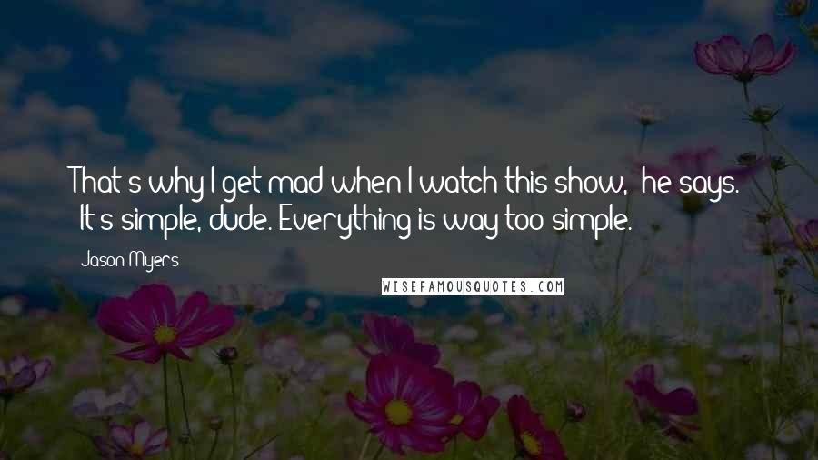 Jason Myers quotes: That's why I get mad when I watch this show," he says. "It's simple, dude. Everything is way too simple.