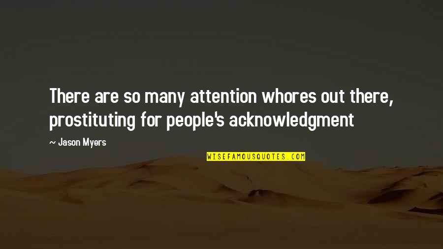 Jason Myers Quotes By Jason Myers: There are so many attention whores out there, Jason Myers Quotes By Jason Myers: There are so many attention whores out there,