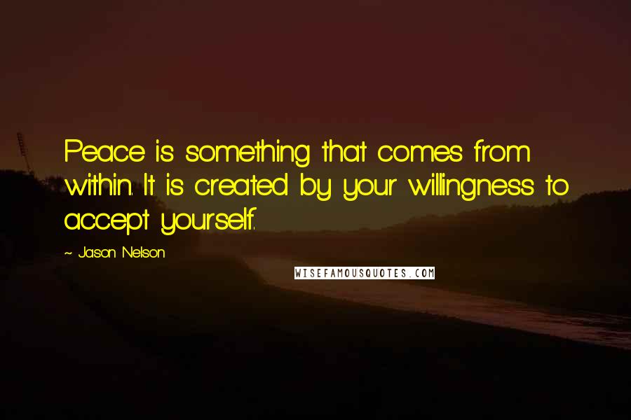 Jason Nelson quotes: Peace is something that comes from within. It is created by your willingness to accept yourself.