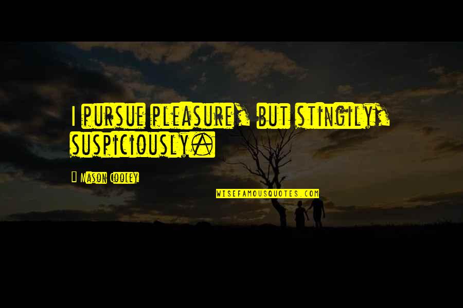 Jason Nesmith Quotes By Mason Cooley: I pursue pleasure, but stingily, suspiciously.