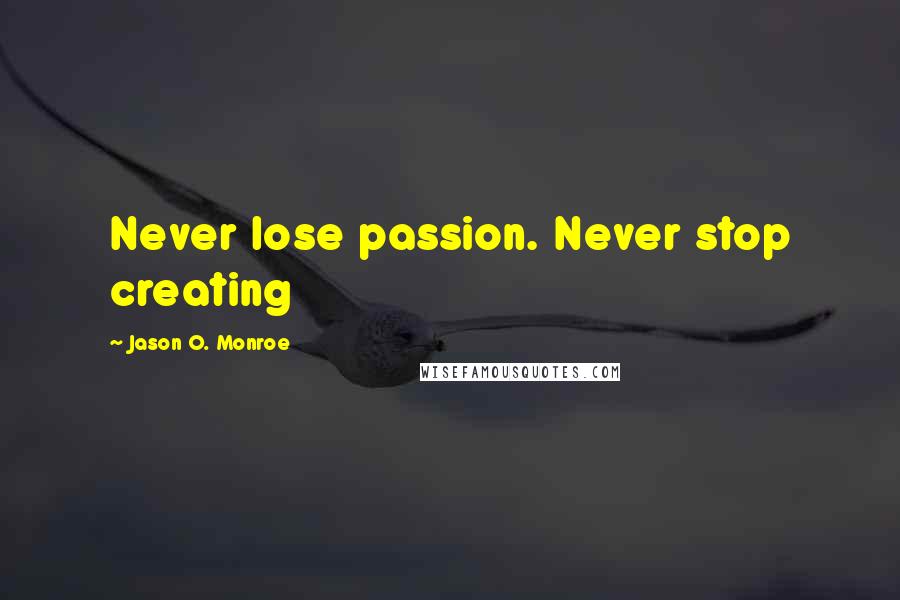 Jason O. Monroe quotes: Never lose passion. Never stop creating