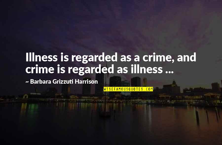 Jason Ohler Quotes By Barbara Grizzuti Harrison: Illness is regarded as a crime, and crime Jason Ohler Quotes By Barbara Grizzuti Harrison: Illness is regarded as a crime, and crime