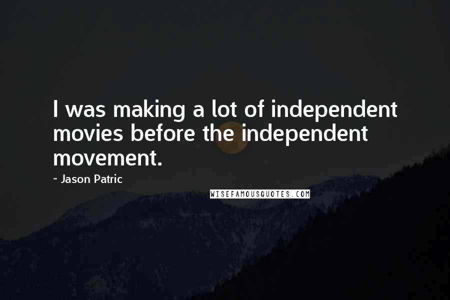 Jason Patric quotes: I was making a lot of independent movies before the independent movement.