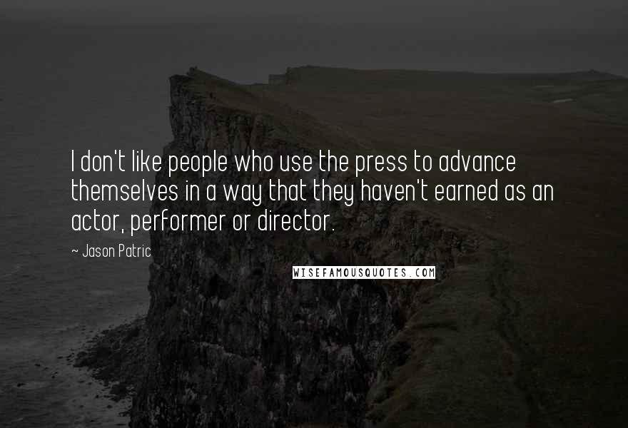 Jason Patric quotes: I don't like people who use the press to advance themselves in a way that they haven't earned as an actor, performer or director.