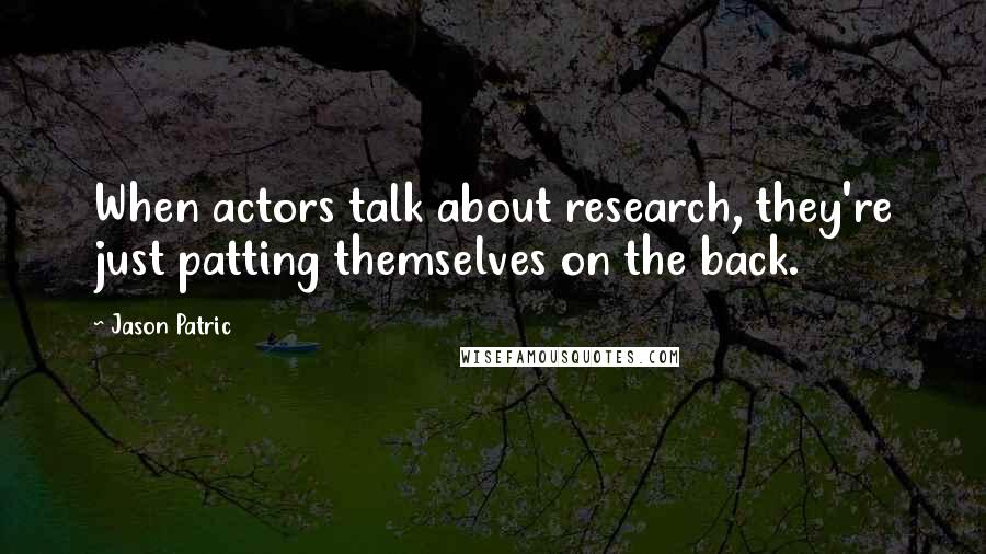 Jason Patric quotes: When actors talk about research, they're just patting themselves on the back.