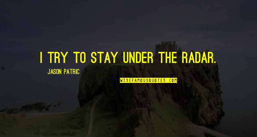 Jason Patric Quotes By Jason Patric: I try to stay under the radar.