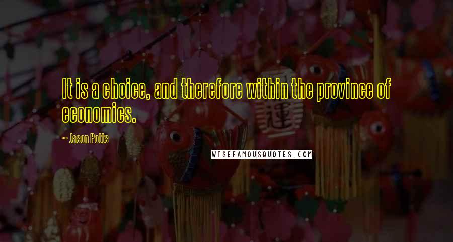 Jason Potts quotes: It is a choice, and therefore within the province of economics.