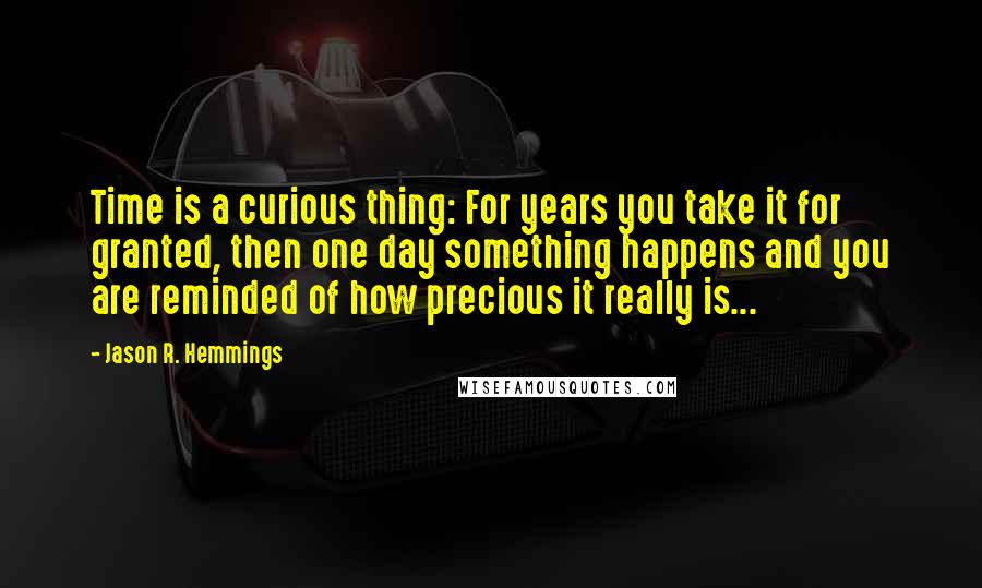 Jason R. Hemmings quotes: Time is a curious thing: For years you take it for granted, then one day something happens and you are reminded of how precious it really is...