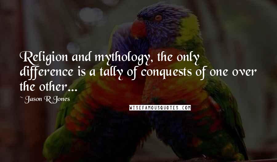 Jason R Jones quotes: Religion and mythology, the only difference is a tally of conquests of one over the other...