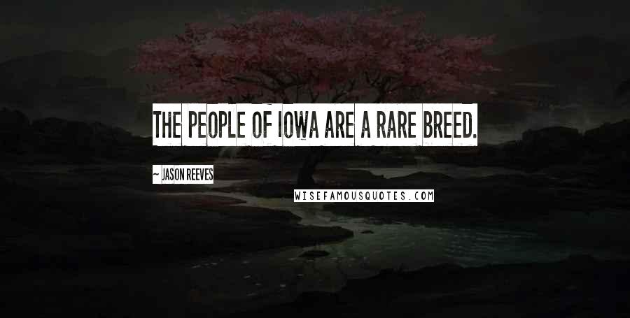 Jason Reeves quotes: The people of Iowa are a rare breed.