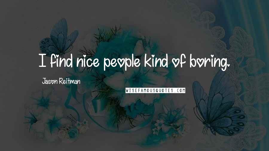 Jason Reitman quotes: I find nice people kind of boring.