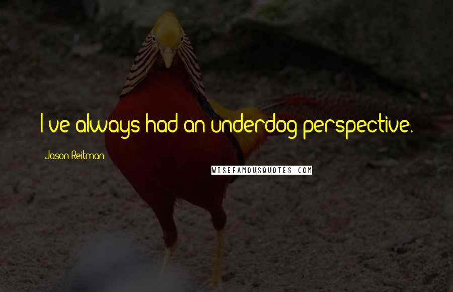 Jason Reitman quotes: I've always had an underdog perspective.