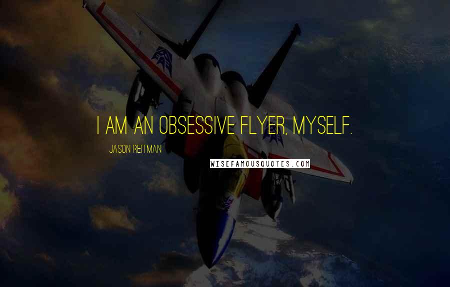 Jason Reitman quotes: I am an obsessive flyer, myself.