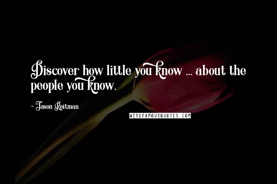 Jason Reitman quotes: Discover how little you know ... about the people you know.