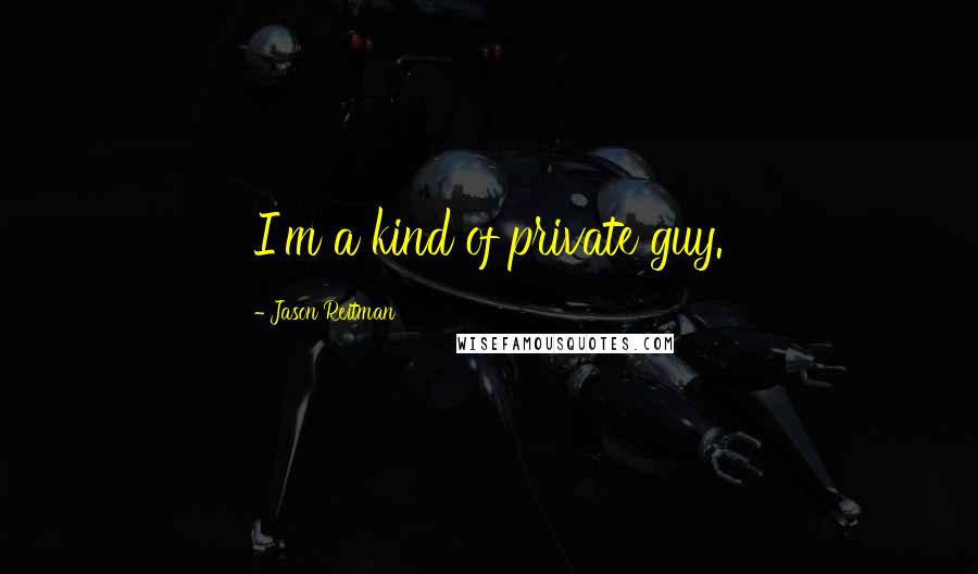 Jason Reitman quotes: I'm a kind of private guy.