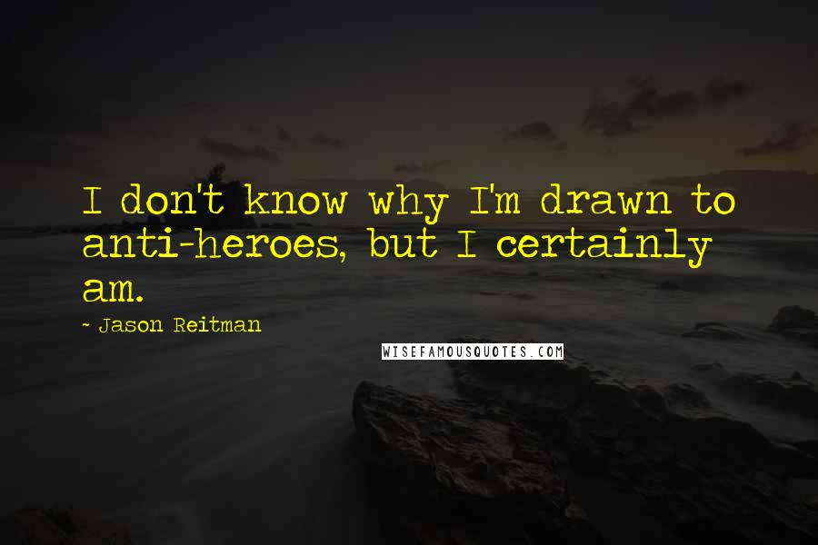 Jason Reitman quotes: I don't know why I'm drawn to anti-heroes, but I certainly am.