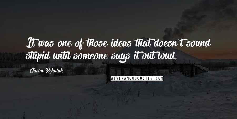 Jason Rekulak quotes: It was one of those ideas that doesn't sound stupid until someone says it out loud.