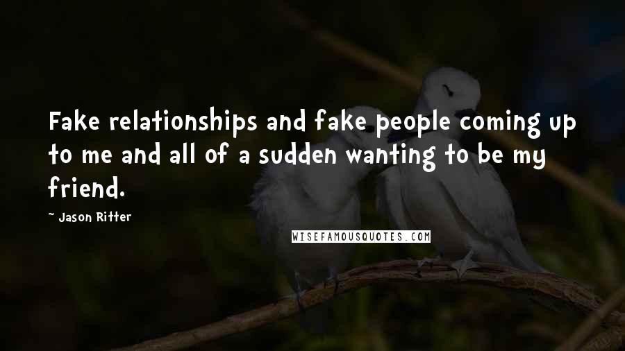 Jason Ritter quotes: Fake relationships and fake people coming up to me and all of a sudden wanting to be my friend.