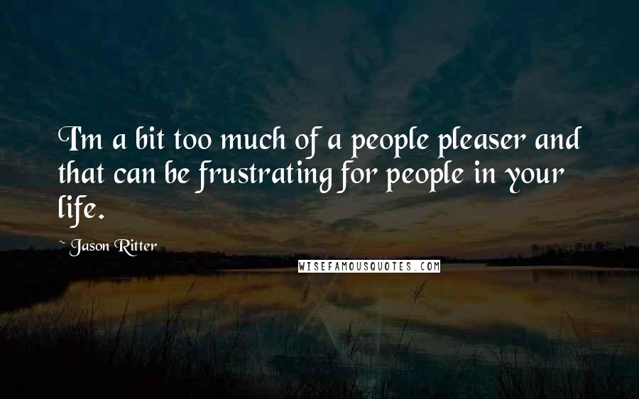 Jason Ritter quotes: I'm a bit too much of a people pleaser and that can be frustrating for people in your life.